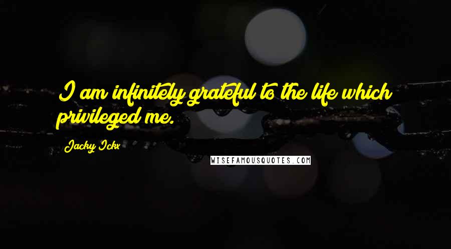 Jacky Ickx Quotes: I am infinitely grateful to the life which privileged me.