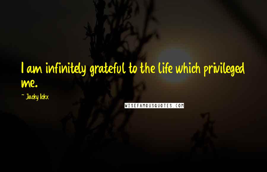 Jacky Ickx Quotes: I am infinitely grateful to the life which privileged me.