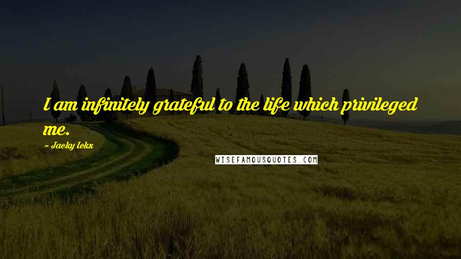 Jacky Ickx Quotes: I am infinitely grateful to the life which privileged me.