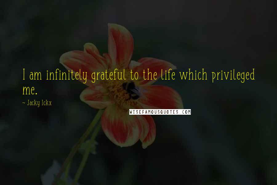 Jacky Ickx Quotes: I am infinitely grateful to the life which privileged me.