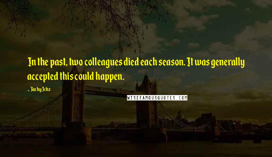 Jacky Ickx Quotes: In the past, two colleagues died each season. It was generally accepted this could happen.