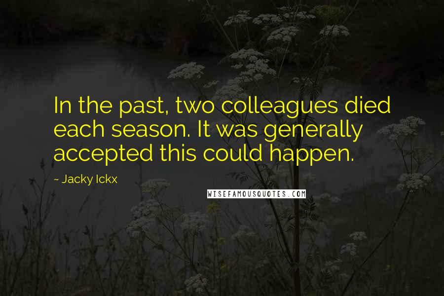 Jacky Ickx Quotes: In the past, two colleagues died each season. It was generally accepted this could happen.