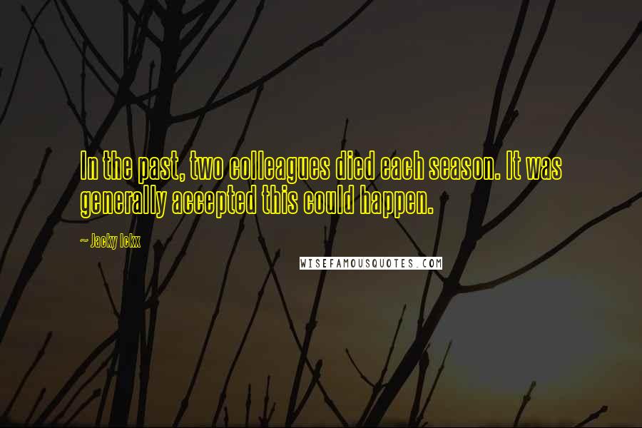 Jacky Ickx Quotes: In the past, two colleagues died each season. It was generally accepted this could happen.