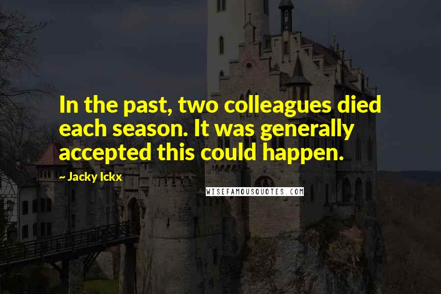 Jacky Ickx Quotes: In the past, two colleagues died each season. It was generally accepted this could happen.