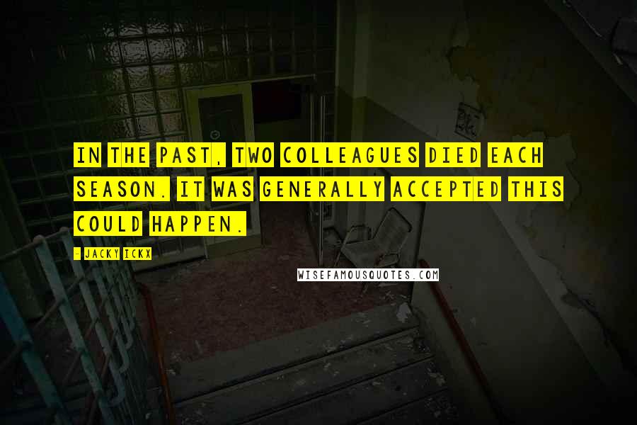 Jacky Ickx Quotes: In the past, two colleagues died each season. It was generally accepted this could happen.