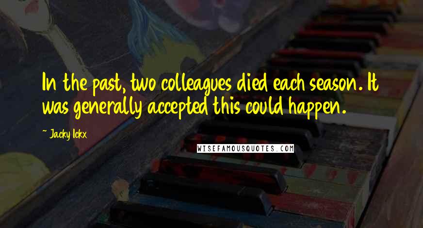 Jacky Ickx Quotes: In the past, two colleagues died each season. It was generally accepted this could happen.