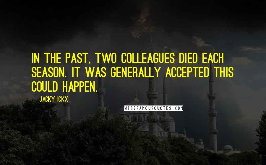 Jacky Ickx Quotes: In the past, two colleagues died each season. It was generally accepted this could happen.