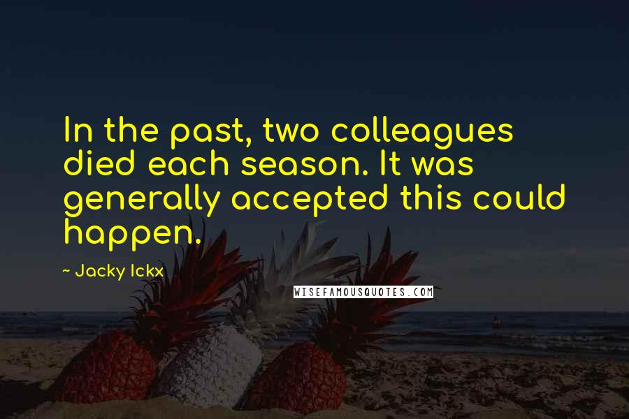 Jacky Ickx Quotes: In the past, two colleagues died each season. It was generally accepted this could happen.
