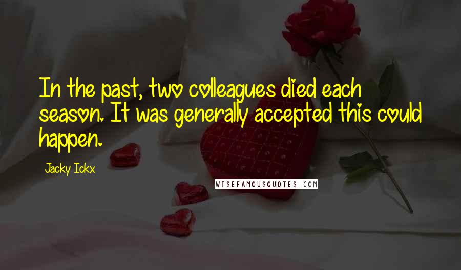 Jacky Ickx Quotes: In the past, two colleagues died each season. It was generally accepted this could happen.
