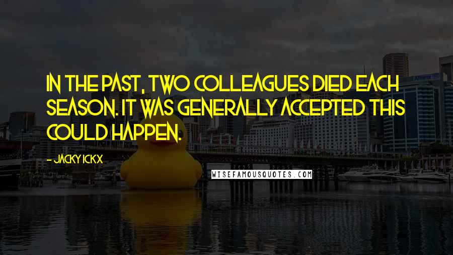 Jacky Ickx Quotes: In the past, two colleagues died each season. It was generally accepted this could happen.