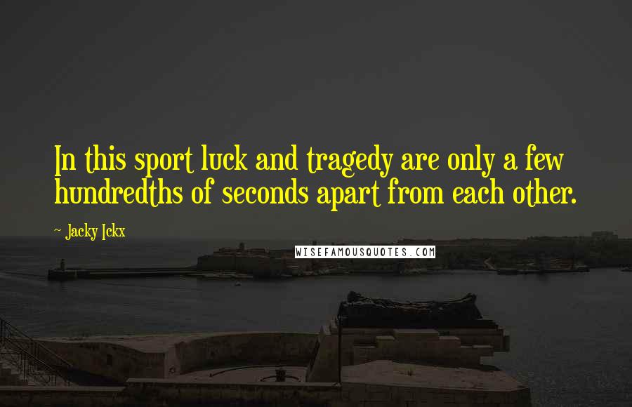 Jacky Ickx Quotes: In this sport luck and tragedy are only a few hundredths of seconds apart from each other.