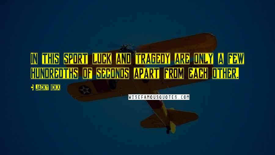 Jacky Ickx Quotes: In this sport luck and tragedy are only a few hundredths of seconds apart from each other.