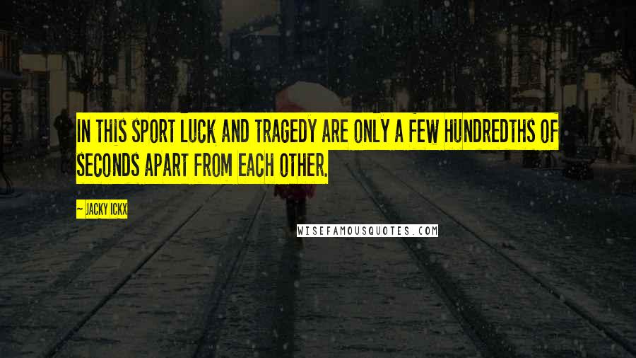 Jacky Ickx Quotes: In this sport luck and tragedy are only a few hundredths of seconds apart from each other.