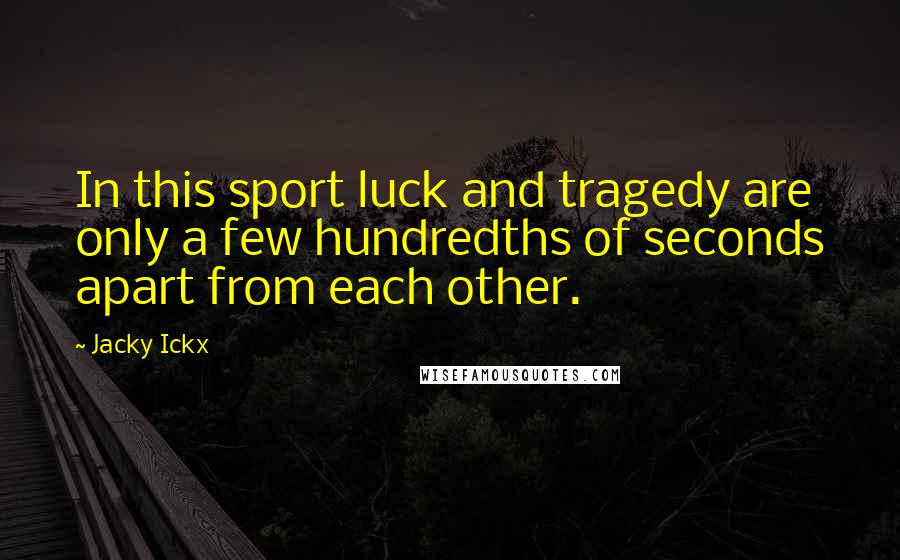Jacky Ickx Quotes: In this sport luck and tragedy are only a few hundredths of seconds apart from each other.