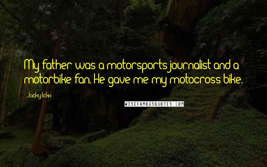 Jacky Ickx Quotes: My father was a motorsports journalist and a motorbike fan. He gave me my motocross bike.