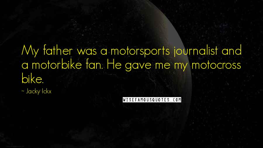 Jacky Ickx Quotes: My father was a motorsports journalist and a motorbike fan. He gave me my motocross bike.