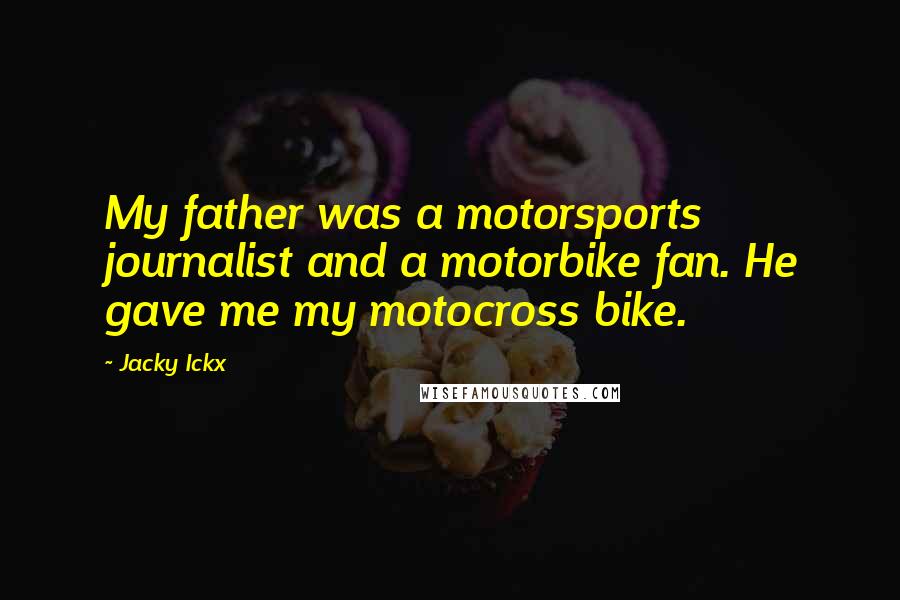 Jacky Ickx Quotes: My father was a motorsports journalist and a motorbike fan. He gave me my motocross bike.
