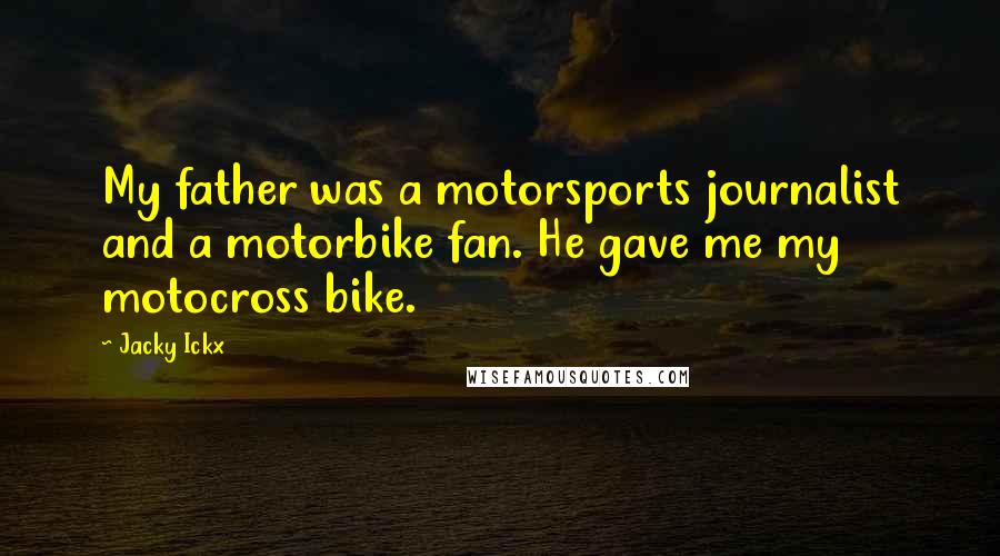 Jacky Ickx Quotes: My father was a motorsports journalist and a motorbike fan. He gave me my motocross bike.