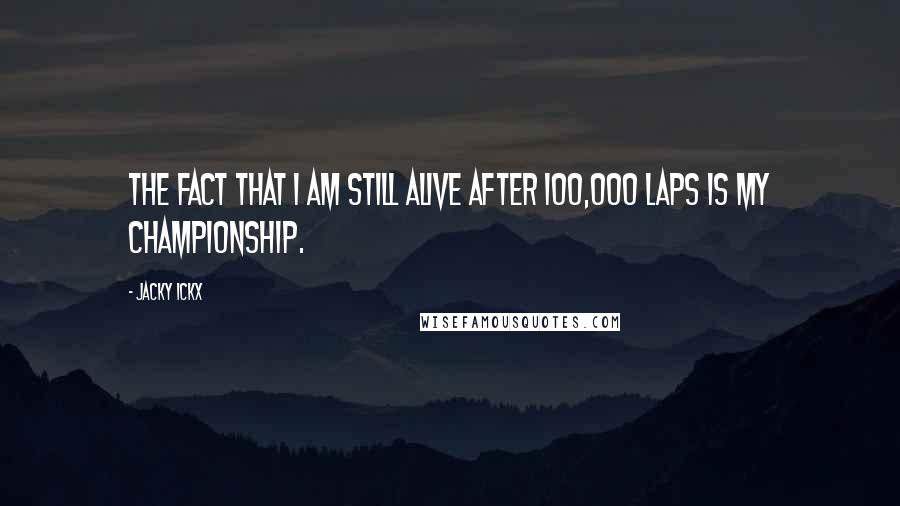 Jacky Ickx Quotes: The fact that I am still alive after 100,000 laps is my championship.