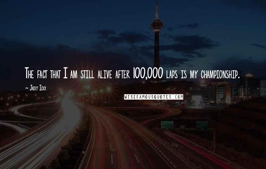Jacky Ickx Quotes: The fact that I am still alive after 100,000 laps is my championship.