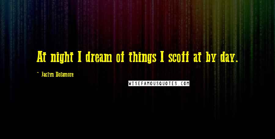Jaclyn Dolamore Quotes: At night I dream of things I scoff at by day.