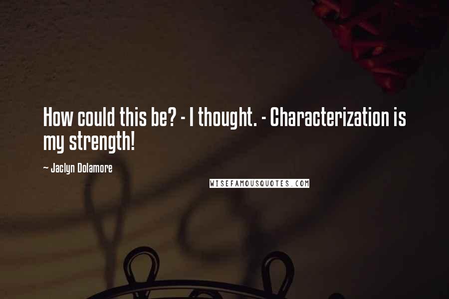Jaclyn Dolamore Quotes: How could this be? - I thought. - Characterization is my strength!