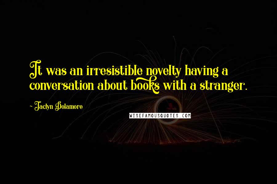 Jaclyn Dolamore Quotes: It was an irresistible novelty having a conversation about books with a stranger.