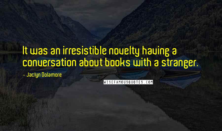 Jaclyn Dolamore Quotes: It was an irresistible novelty having a conversation about books with a stranger.