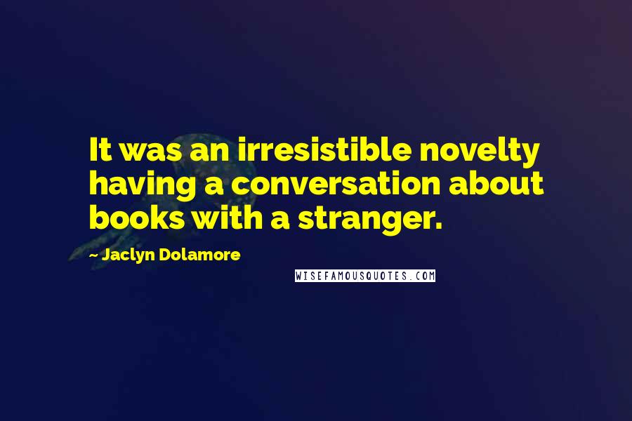 Jaclyn Dolamore Quotes: It was an irresistible novelty having a conversation about books with a stranger.