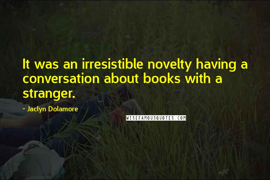 Jaclyn Dolamore Quotes: It was an irresistible novelty having a conversation about books with a stranger.