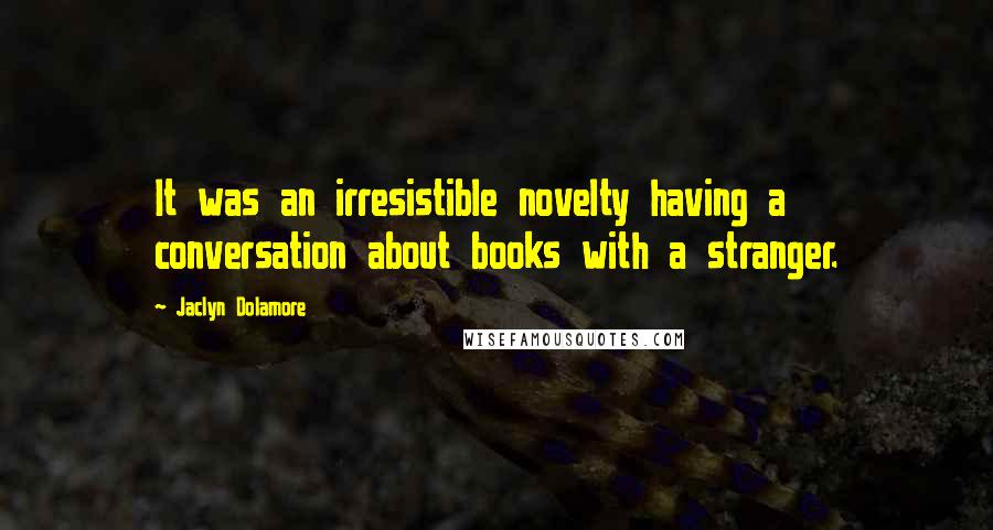 Jaclyn Dolamore Quotes: It was an irresistible novelty having a conversation about books with a stranger.