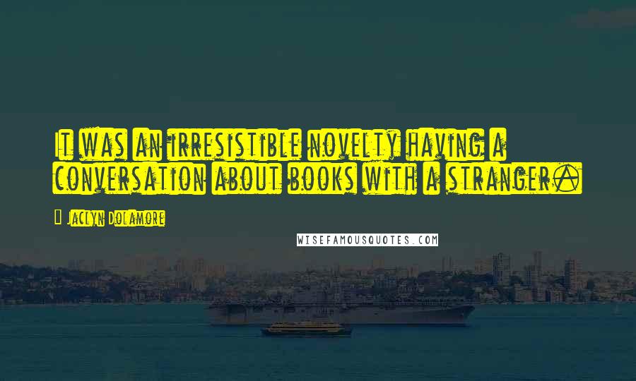 Jaclyn Dolamore Quotes: It was an irresistible novelty having a conversation about books with a stranger.