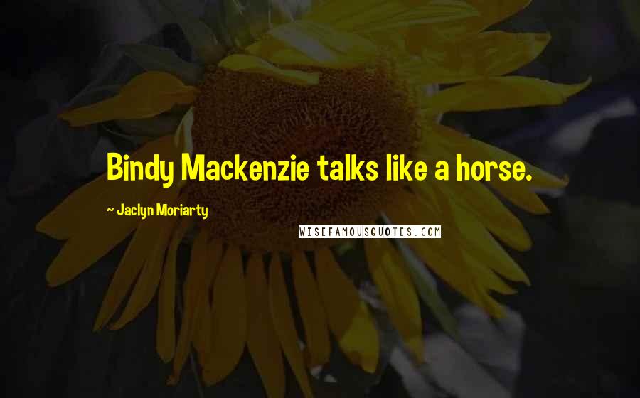 Jaclyn Moriarty Quotes: Bindy Mackenzie talks like a horse.