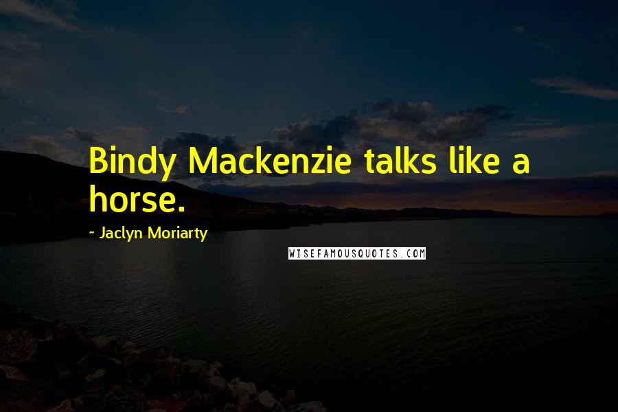 Jaclyn Moriarty Quotes: Bindy Mackenzie talks like a horse.