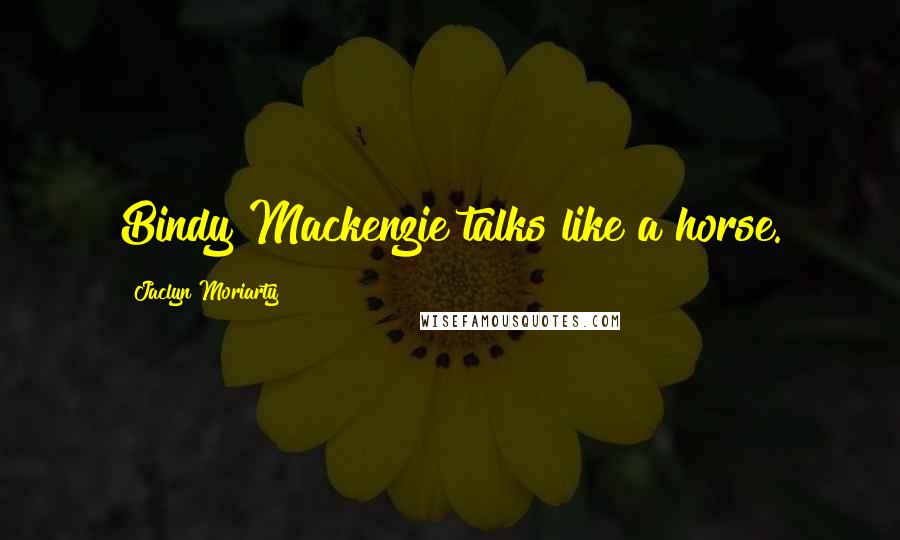 Jaclyn Moriarty Quotes: Bindy Mackenzie talks like a horse.