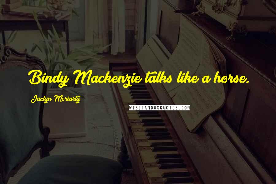 Jaclyn Moriarty Quotes: Bindy Mackenzie talks like a horse.