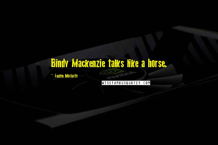 Jaclyn Moriarty Quotes: Bindy Mackenzie talks like a horse.