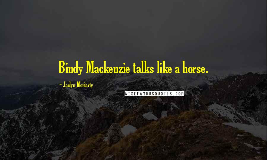 Jaclyn Moriarty Quotes: Bindy Mackenzie talks like a horse.