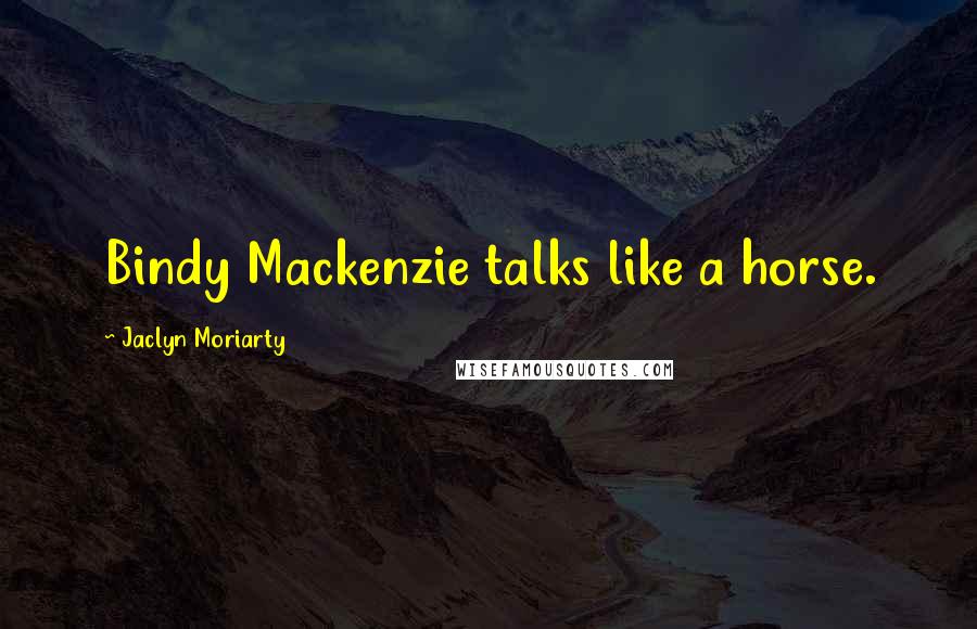 Jaclyn Moriarty Quotes: Bindy Mackenzie talks like a horse.