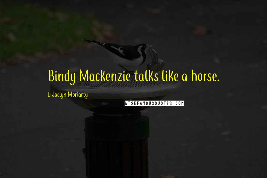 Jaclyn Moriarty Quotes: Bindy Mackenzie talks like a horse.