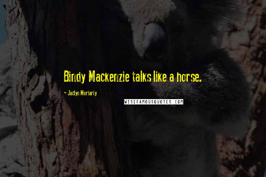 Jaclyn Moriarty Quotes: Bindy Mackenzie talks like a horse.