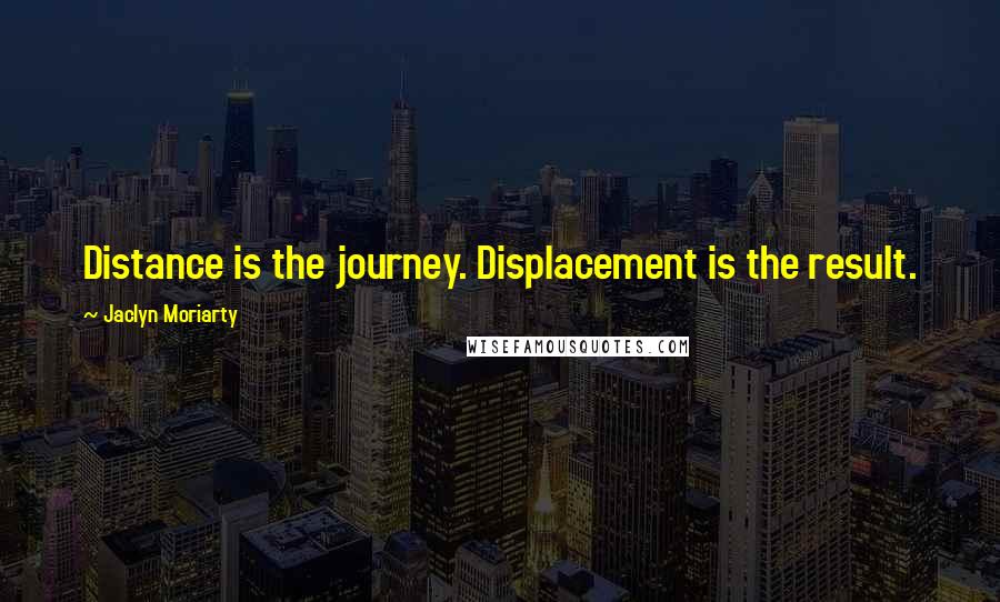 Jaclyn Moriarty Quotes: Distance is the journey. Displacement is the result.