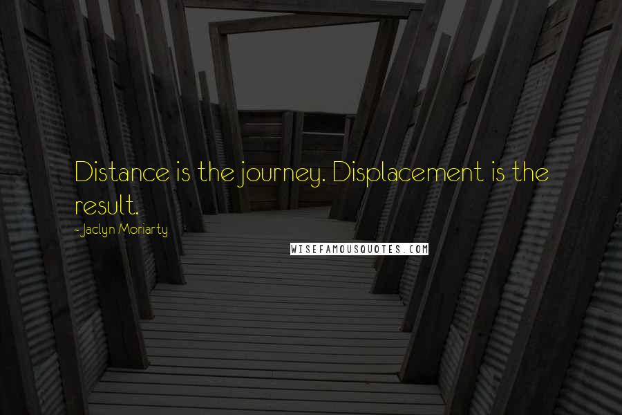 Jaclyn Moriarty Quotes: Distance is the journey. Displacement is the result.