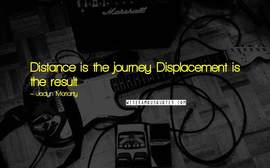 Jaclyn Moriarty Quotes: Distance is the journey. Displacement is the result.