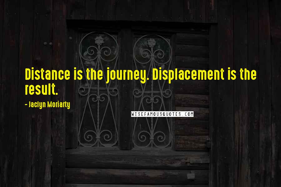 Jaclyn Moriarty Quotes: Distance is the journey. Displacement is the result.