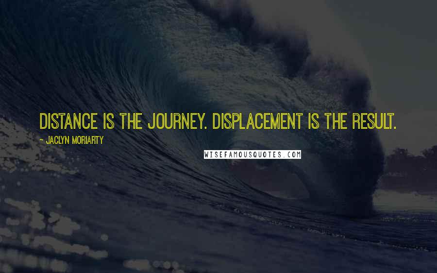 Jaclyn Moriarty Quotes: Distance is the journey. Displacement is the result.