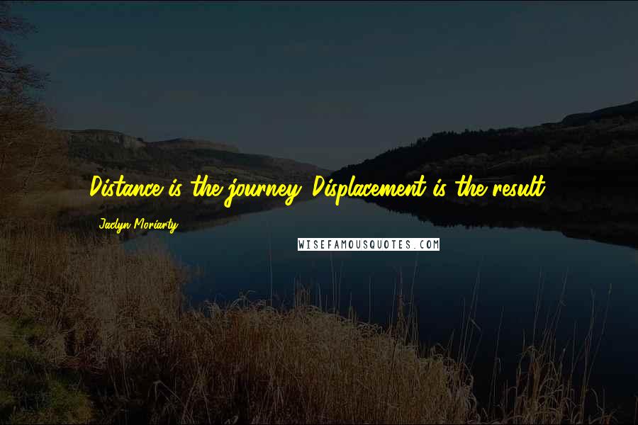 Jaclyn Moriarty Quotes: Distance is the journey. Displacement is the result.