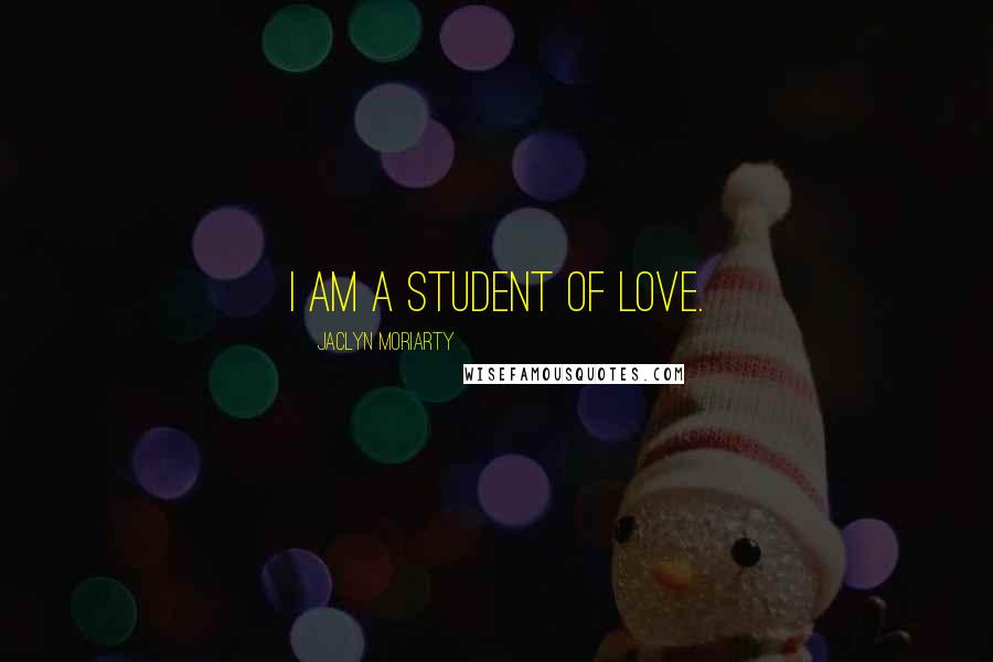 Jaclyn Moriarty Quotes: I am a student of love.