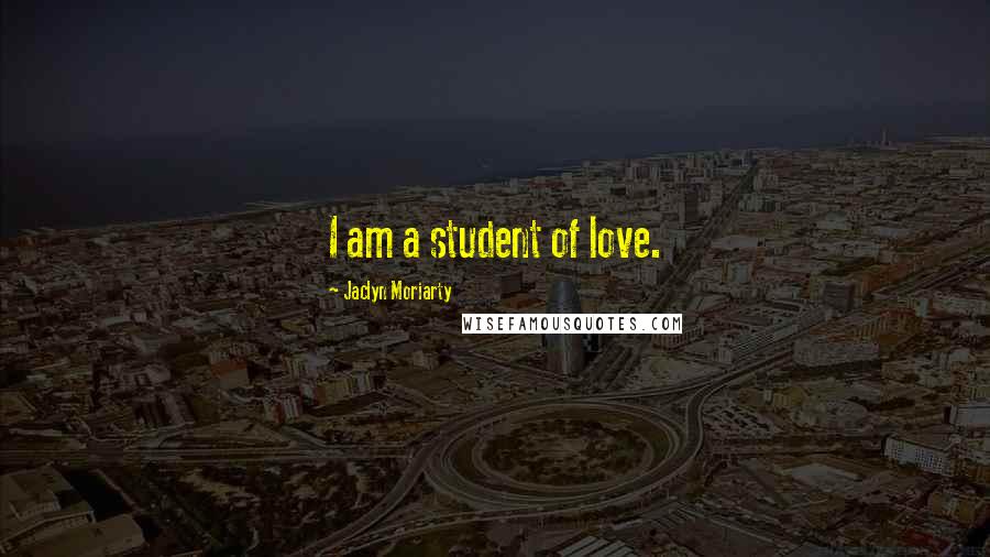 Jaclyn Moriarty Quotes: I am a student of love.