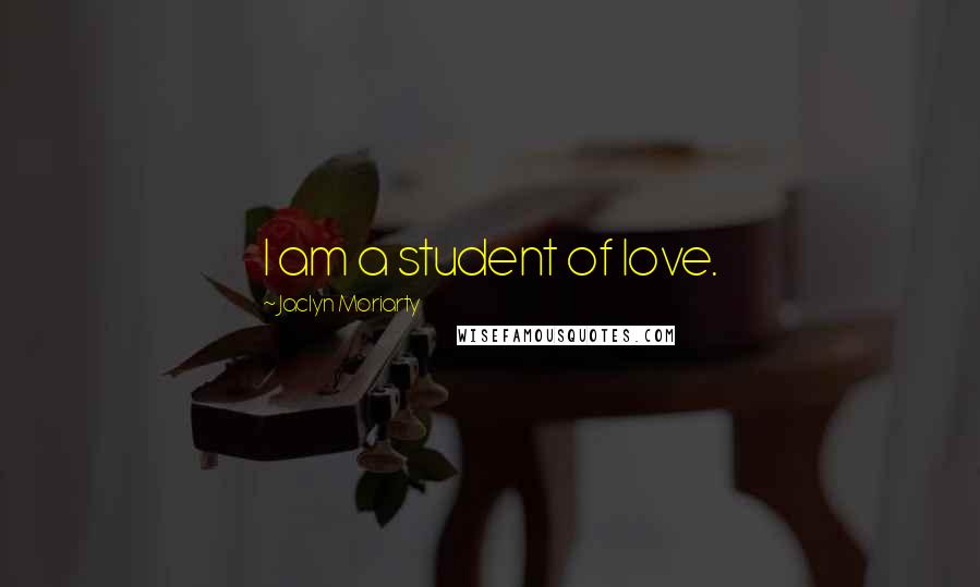 Jaclyn Moriarty Quotes: I am a student of love.